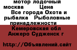 мотор лодочный москва-25.  › Цена ­ 10 000 - Все города Охота и рыбалка » Рыболовные принадлежности   . Кемеровская обл.,Анжеро-Судженск г.